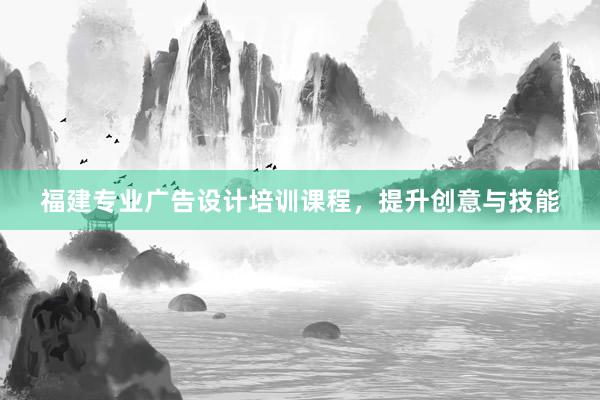 福建专业广告设计培训课程，提升创意与技能