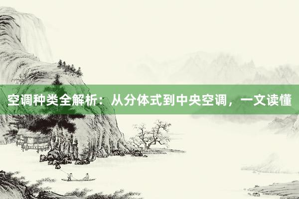 空调种类全解析：从分体式到中央空调，一文读懂